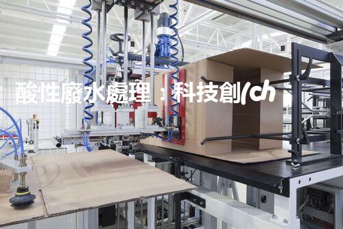 酸性廢水處理：科技創(chuàng)新，環(huán)境守護(hù)者！